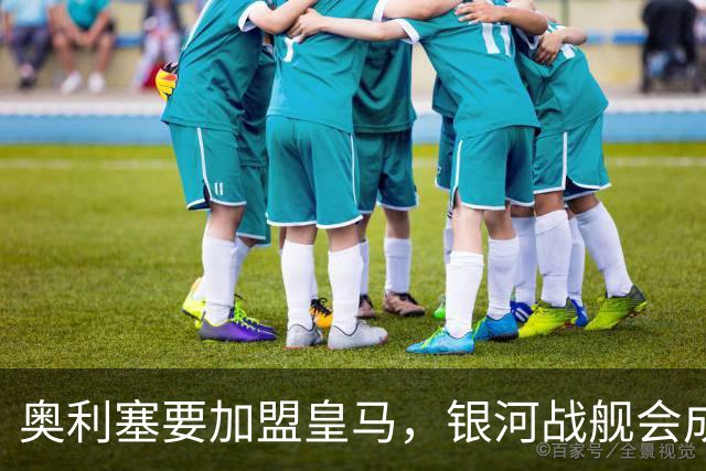 奥利塞要加盟皇马，银河战舰会成啥样？想想都激动！