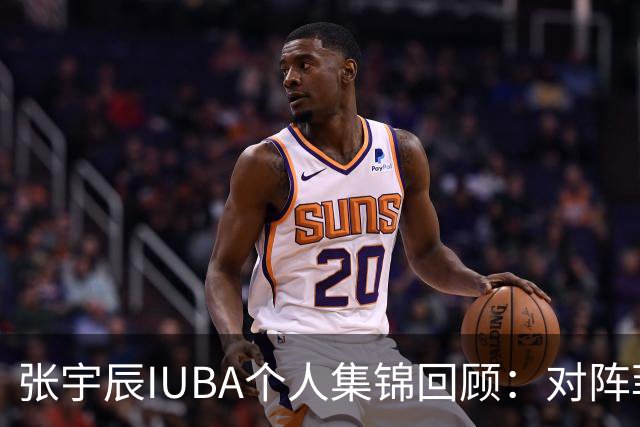 张宇辰IUBA个人集锦回顾：对阵菲律宾末节连进4记三分