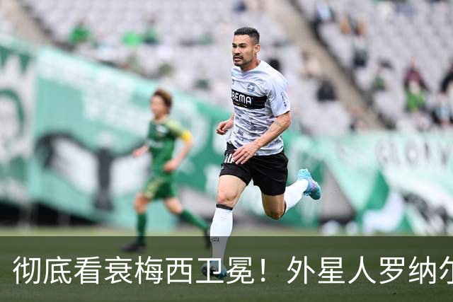 彻底看衰梅西卫冕！外星人罗纳尔多大胆预测2026年世界杯决赛