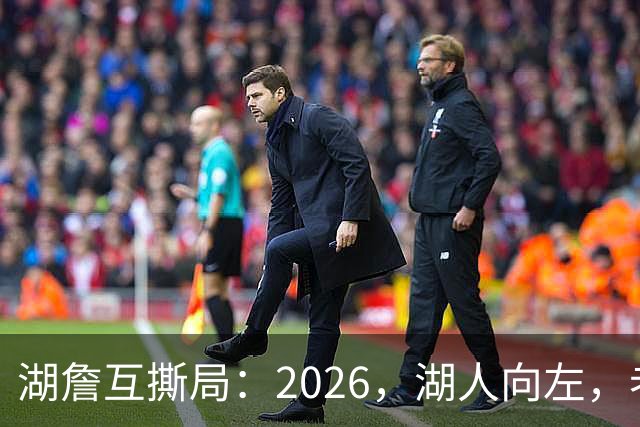 湖詹互撕局：2026，湖人向左，老詹向右！【嘉宾：湖社老宋、祖爷】