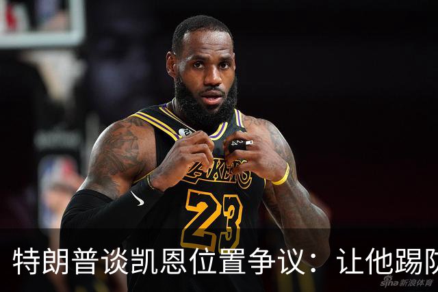 特朗普谈凯恩位置争议：让他踢防守可能是个错误